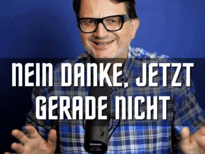 Nein danke, jetzt gerade nicht